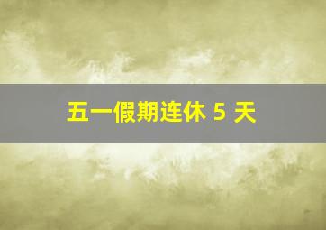 五一假期连休 5 天